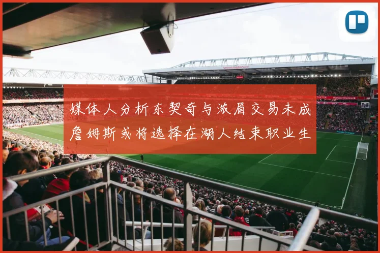 媒体人分析东契奇与浓眉交易未成詹姆斯或将选择在湖人结束职业生涯