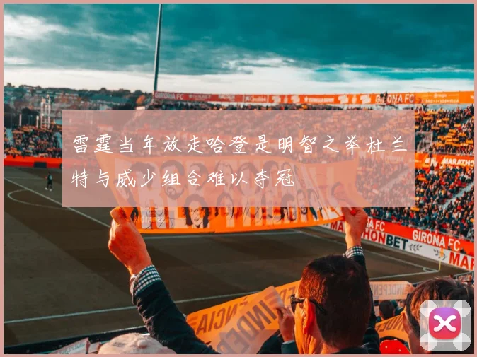 雷霆当年放走哈登是明智之举杜兰特与威少组合难以夺冠