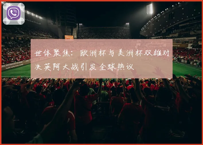 世体聚焦：欧洲杯与美洲杯双雄对决英阿大战引发全球热议