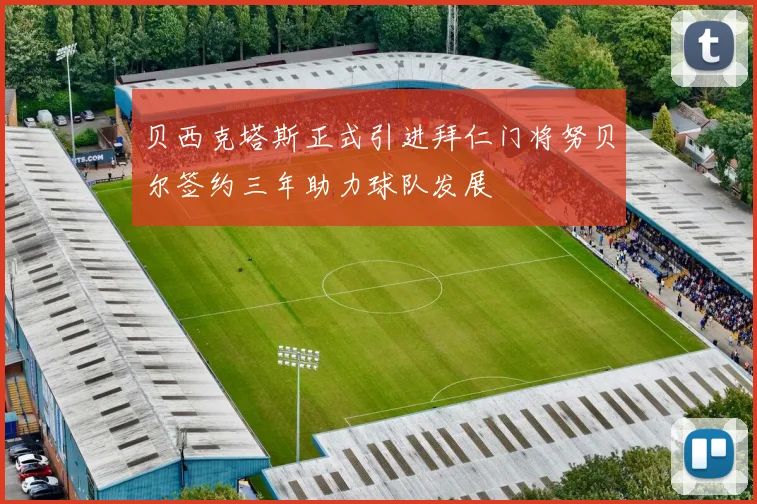 贝西克塔斯正式引进拜仁门将努贝尔签约三年助力球队发展