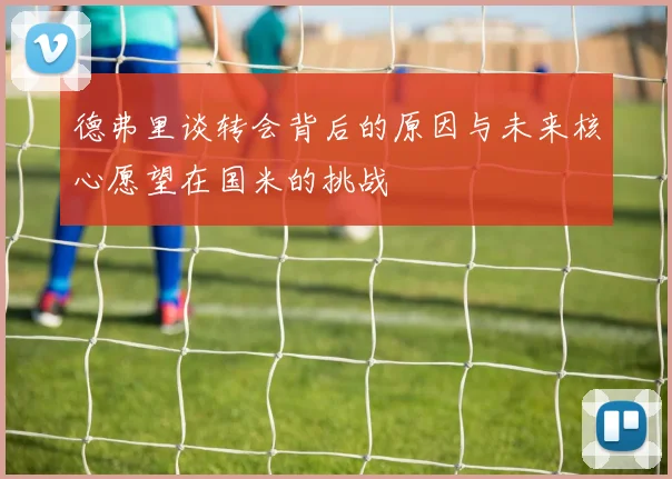 德弗里谈转会背后的原因与未来核心愿望在国米的挑战