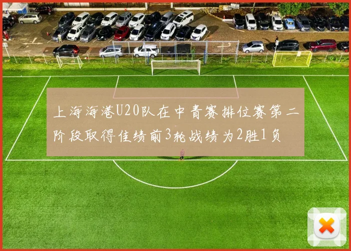 上海海港U20队在中青赛排位赛第二阶段取得佳绩前3轮战绩为2胜1负