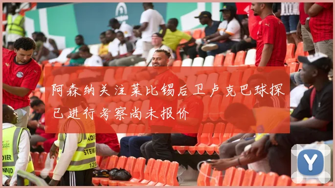 阿森纳关注莱比锡后卫卢克巴球探已进行考察尚未报价