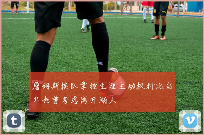 詹姆斯换队掌控生涯主动权科比当年也曾考虑离开湖人