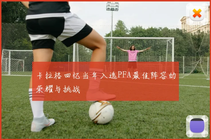 卡拉格回忆当年入选PFA最佳阵容的荣耀与挑战