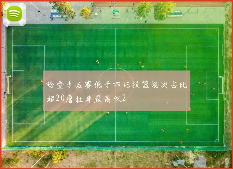 哈登季后赛低于四记投篮场次占比超20詹杜库最高仅2