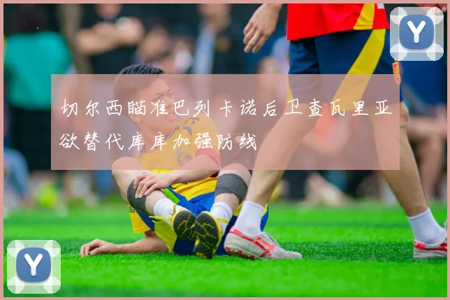 切尔西瞄准巴列卡诺后卫查瓦里亚欲替代库库加强防线