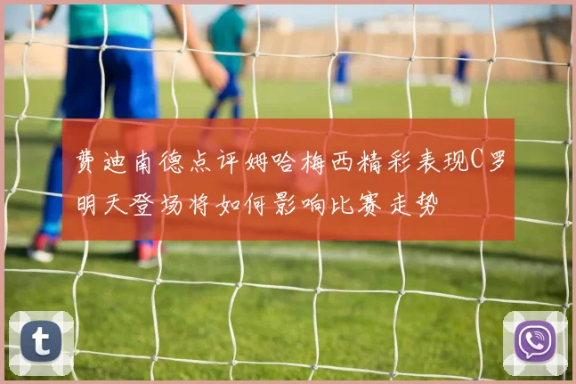 费迪南德点评姆哈梅西精彩表现C罗明天登场将如何影响比赛走势