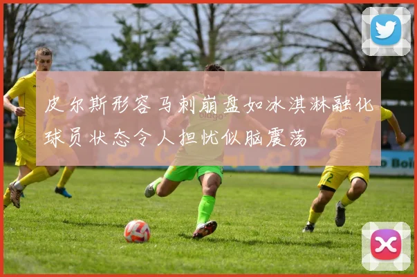 皮尔斯形容马刺崩盘如冰淇淋融化球员状态令人担忧似脑震荡