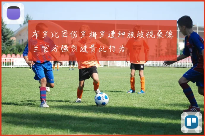 布罗比因伤罗梅罗遭种族歧视桑德兰官方强烈谴责此行为