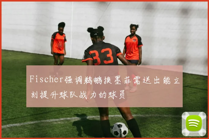 Fischer强调鹈鹕换墨菲需送出能立刻提升球队战力的球员